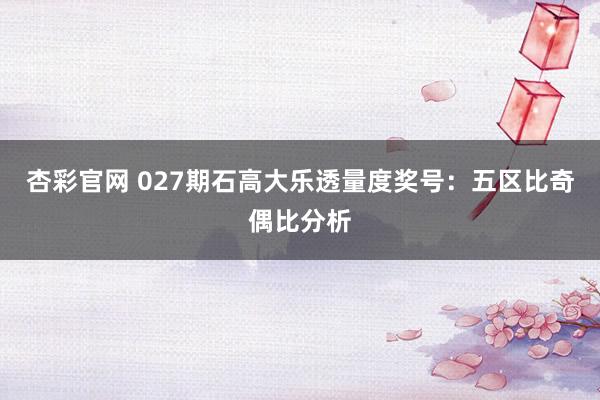 杏彩官网 027期石高大乐透量度奖号：五区比奇偶比分析