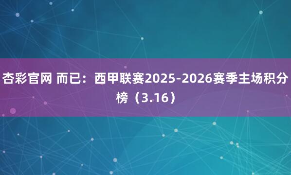 杏彩官网 而已：西甲联赛2025-2026赛季主场积分榜（3.16）