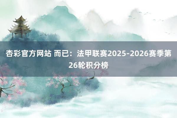 杏彩官方网站 而已：法甲联赛2025-2026赛季第26轮积分榜