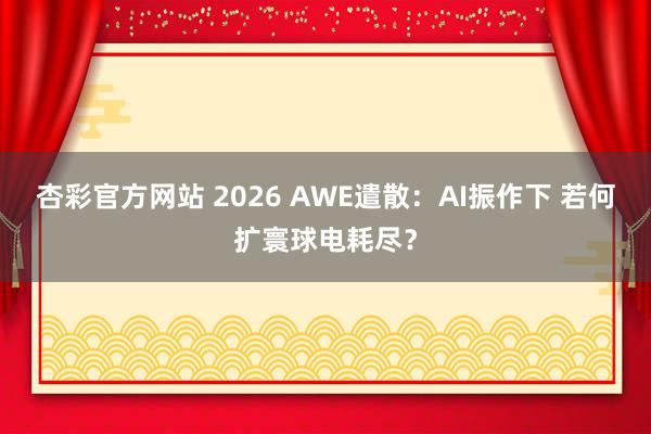 杏彩官方网站 2026 AWE遣散：AI振作下 若何扩寰球电耗尽？
