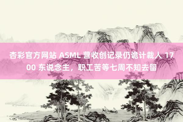 杏彩官方网站 ASML 营收创记录仍诡计裁人 1700 东说念主，职工苦等七周不知去留