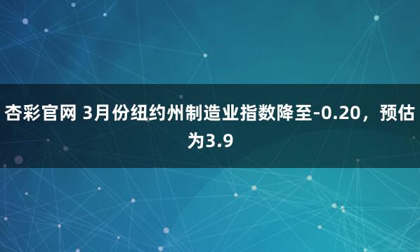 杏彩官网 3月份纽约州制造业指数降至-0.20，预估为3.9