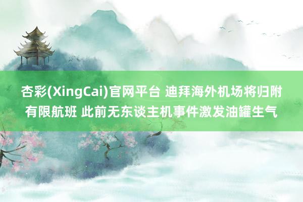 杏彩(XingCai)官网平台 迪拜海外机场将归附有限航班 此前无东谈主机事件激发油罐生气