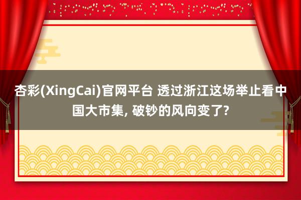 杏彩(XingCai)官网平台 透过浙江这场举止看中国大市集， 破钞的风向变了?