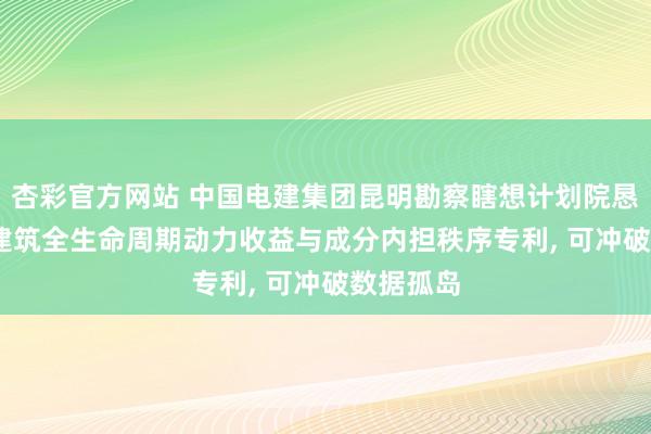 杏彩官方网站 中国电建集团昆明勘察瞎想计划院恳求BIPV建筑全生命周期动力收益与成分内担秩序专利， 可冲破数据孤岛
