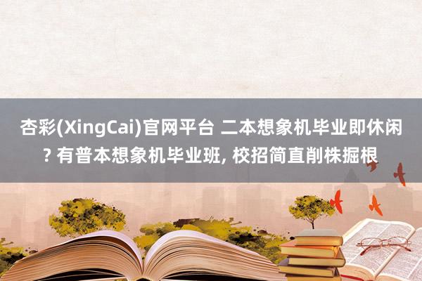 杏彩(XingCai)官网平台 二本想象机毕业即休闲? 有普本想象机毕业班， 校招简直削株掘根