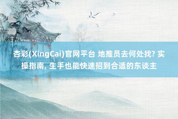 杏彩(XingCai)官网平台 地推员去何处找? 实操指南， 生手也能快速招到合适的东谈主