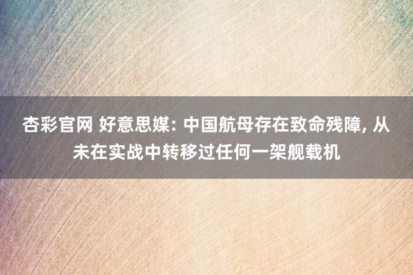 杏彩官网 好意思媒: 中国航母存在致命残障， 从未在实战中转移过任何一架舰载机