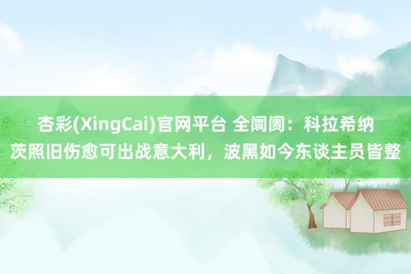 杏彩(XingCai)官网平台 全阛阓：科拉希纳茨照旧伤愈可出战意大利，波黑如今东谈主员皆整
