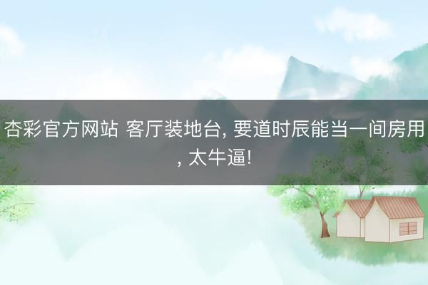 杏彩官方网站 客厅装地台， 要道时辰能当一间房用，<a href=