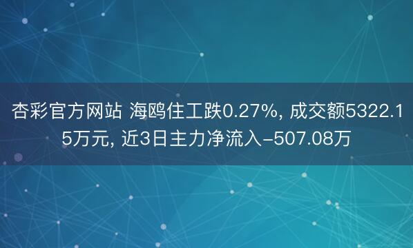 杏彩官方网站 海鸥住工跌0.27%， 成交额5322.15万元， 近3日主力净流入-507.08万
