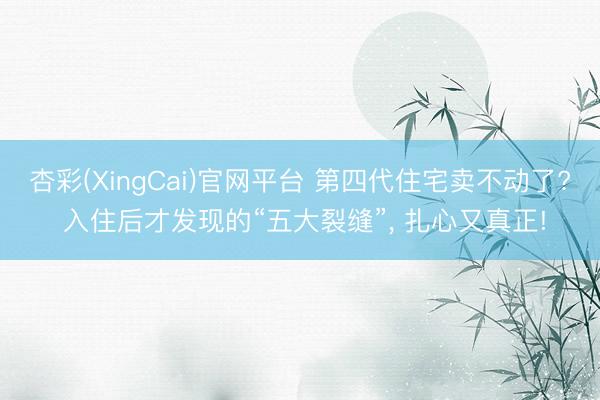 杏彩(XingCai)官网平台 第四代住宅卖不动了? 入住后才发现的“五大裂缝”， 扎心又真正!