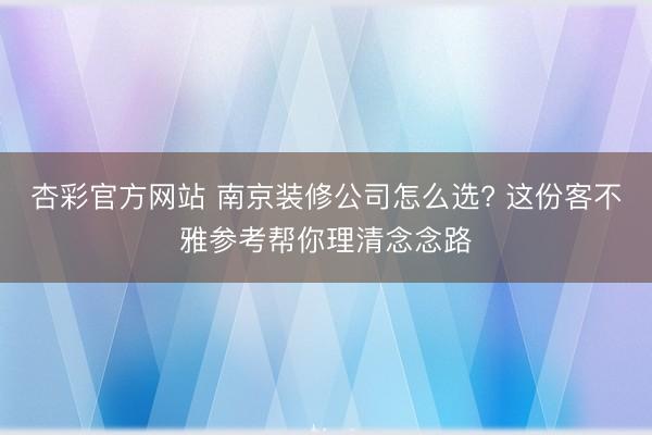 杏彩官方网站 南京装修公司怎么选? 这份客不雅参考帮你理清念念路