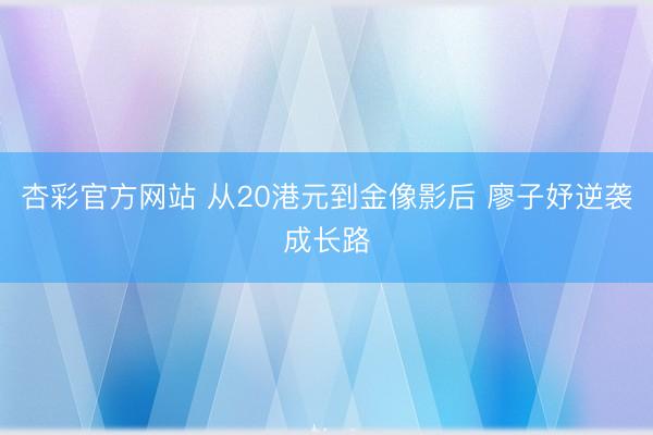 杏彩官方网站 从20港元到金像影后 廖子妤逆袭成长路