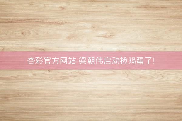 杏彩官方网站 梁朝伟启动捡鸡蛋了!