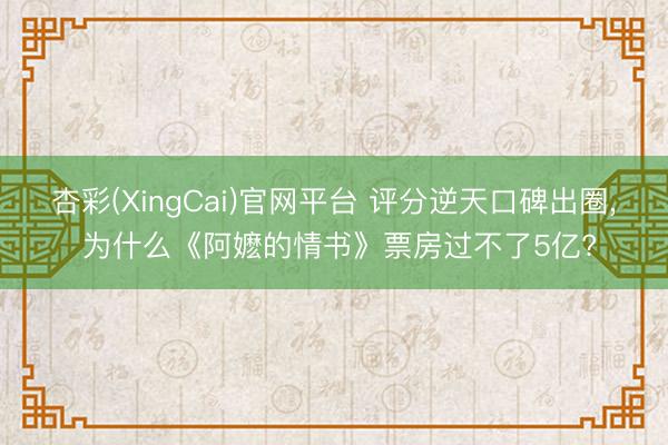 杏彩(XingCai)官网平台 评分逆天口碑出圈， 为什么《阿嬷的情书》票房过不了5亿?