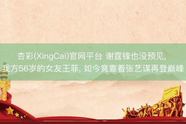 杏彩(XingCai)官网平台 谢霆锋也没预见， 我方56岁的女友王菲， 如今竟靠着张艺谋再登巅峰