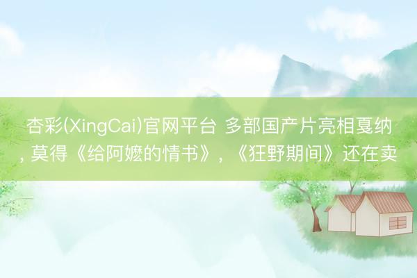 杏彩(XingCai)官网平台 多部国产片亮相戛纳， 莫得《给阿嬷的情书》， 《狂野期间》还在卖