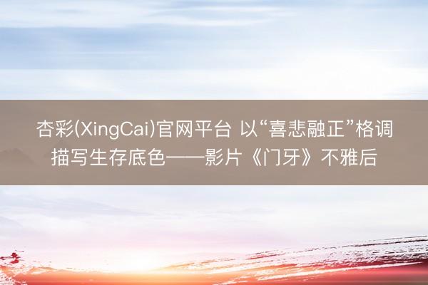 杏彩(XingCai)官网平台 以“喜悲融正”格调描写生存底色——影片《门牙》不雅后