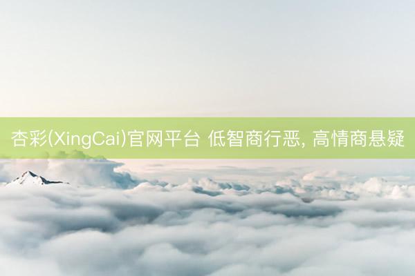 杏彩(XingCai)官网平台 低智商行恶， 高情商悬疑