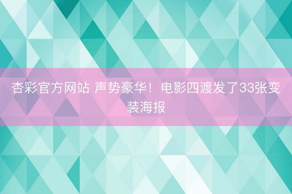 杏彩官方网站 声势豪华！电影四渡发了33张变装海报