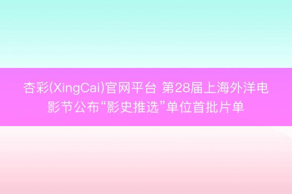 杏彩(XingCai)官网平台 第28届上海外洋电影节公布“影史推选”单位首批片单