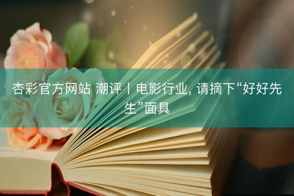 杏彩官方网站 潮评丨电影行业， 请摘下“好好先生”面具