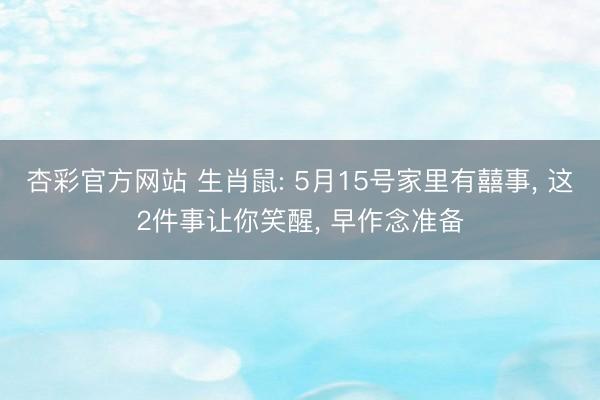 杏彩官方网站 生肖鼠: 5月15号家里有囍事， 这2件事让你笑醒， 早作念准备
