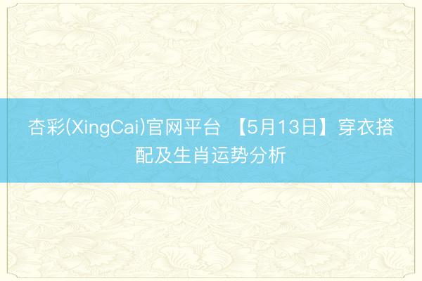 杏彩(XingCai)官网平台 【5月13日】穿衣搭配及生肖运势分析