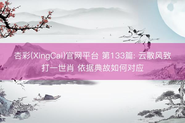 杏彩(XingCai)官网平台 第133篇: 云散风致打一世肖 依据典故如何对应