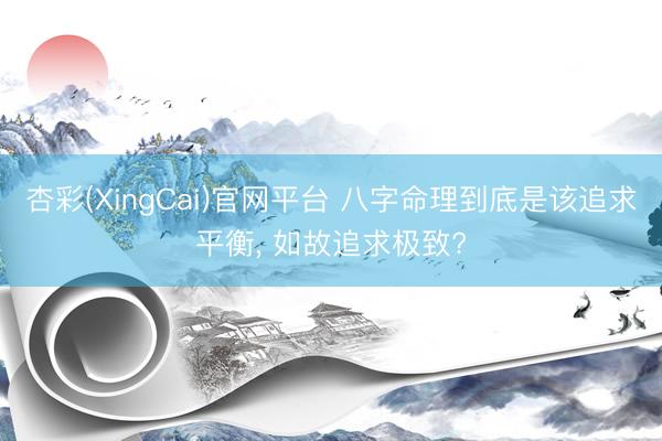 杏彩(XingCai)官网平台 八字命理到底是该追求平衡， 如故追求极致?