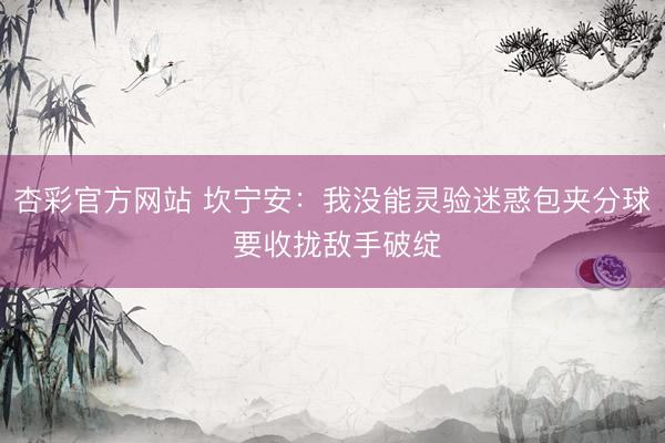 杏彩官方网站 坎宁安：我没能灵验迷惑包夹分球 要收拢敌手破绽