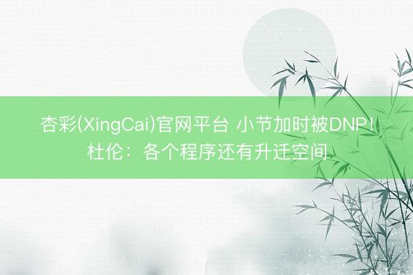 杏彩(XingCai)官网平台 小节加时被DNP！杜伦：各个程序还有升迁空间