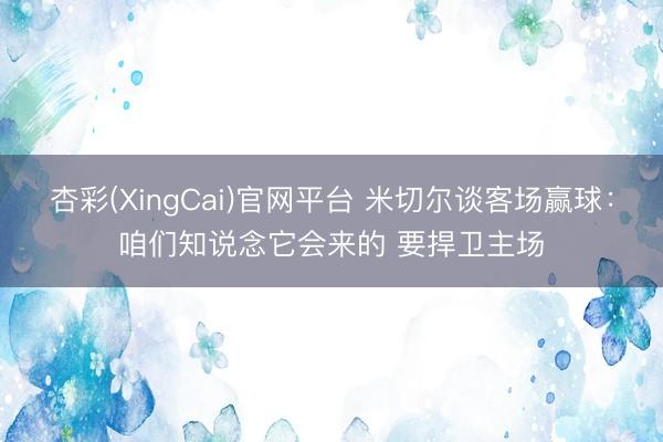 杏彩(XingCai)官网平台 米切尔谈客场赢球：咱们知说念它会来的 要捍卫主场