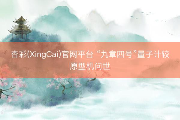 杏彩(XingCai)官网平台 “九章四号”量子计较原型机问世