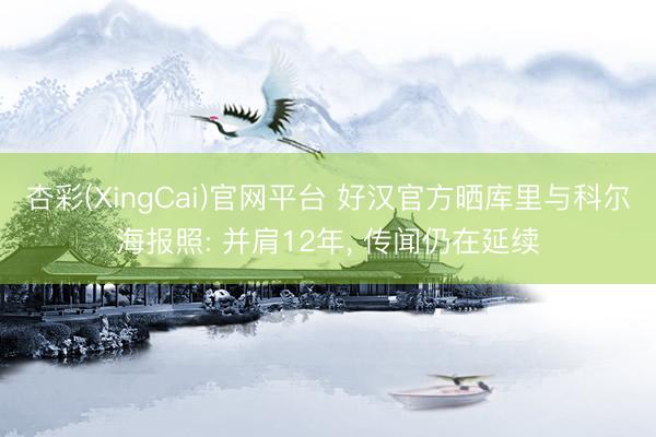 杏彩(XingCai)官网平台 好汉官方晒库里与科尔海报照: 并肩12年， 传闻仍在延续