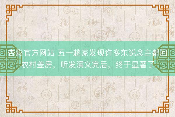 杏彩官方网站 五一趟家发现许多东说念主都回农村盖房，听发演义完后，终于显著了