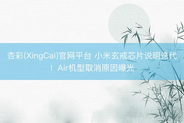 杏彩(XingCai)官网平台 小米玄戒芯片说明迭代！Air机型取消原因曝光