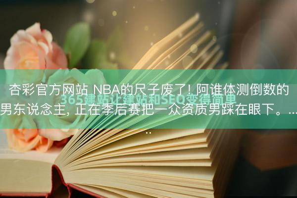 杏彩官方网站 NBA的尺子废了! 阿谁体测倒数的男东说念主， 正在季后赛把一众资质男踩在眼下。...