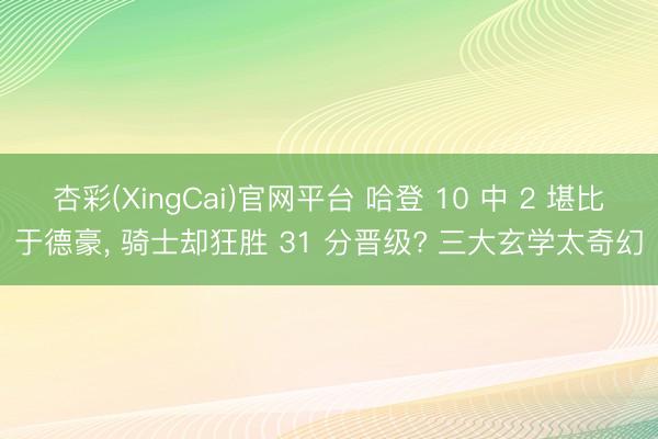 杏彩(XingCai)官网平台 哈登 10 中 2 堪比于德豪， 骑士却狂胜 31 分晋级? 三大玄学太奇幻