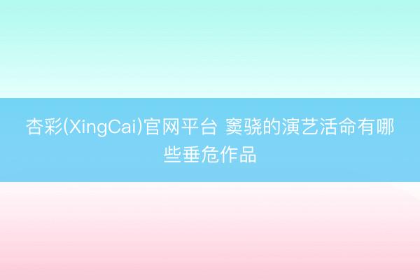 杏彩(XingCai)官网平台 窦骁的演艺活命有哪些垂危作品