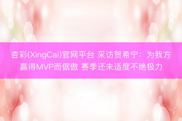 杏彩(XingCai)官网平台 采访贺希宁：为我方赢得MVP而倨傲 赛季还未适度不绝极力