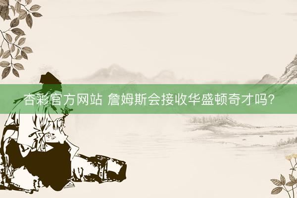 杏彩官方网站 詹姆斯会接收华盛顿奇才吗?