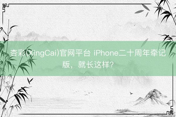 杏彩(XingCai)官网平台 iPhone二十周年牵记版，就长这样？
