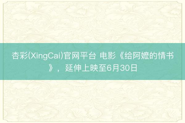 杏彩(XingCai)官网平台 电影《给阿嬷的情书》，延伸上映至6月30日