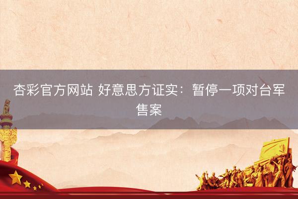 杏彩官方网站 好意思方证实：暂停一项对台军售案