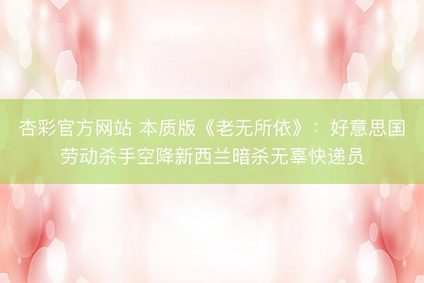 杏彩官方网站 本质版《老无所依》：好意思国劳动杀手空降新西兰暗杀无辜快递员