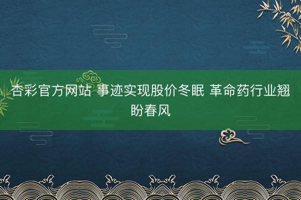 杏彩官方网站 事迹实现股价冬眠 革命药行业翘盼春风