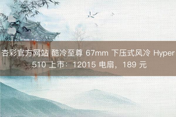杏彩官方网站 酷冷至尊 67mm 下压式风冷 Hyper 510 上市：12015 电扇，189 元