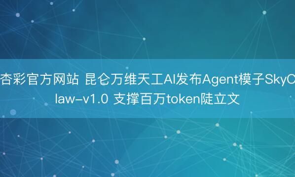 杏彩官方网站 昆仑万维天工AI发布Agent模子SkyClaw-v1.0 支撑百万token陡立文